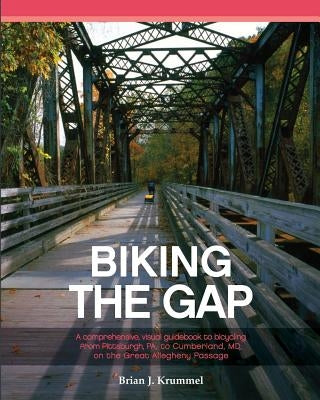 Biking the GAP: A comprehensive, visual guidebook to bicycling from Pittsburgh, PA, to Cumberland, MD, on the Great Allegheny Passage Paperback Createspace Independent Publishing Platform