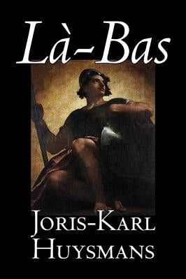 La-bas by Joris-Karl Huysmans, Fiction, Classics, Literary, Action & Adventure by Huysmans, Joris-Karl