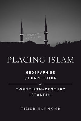 Placing Islam: Geographies of Connection in Twentieth-Century Istanbul Volume 4 by Hammond, Timur Warner