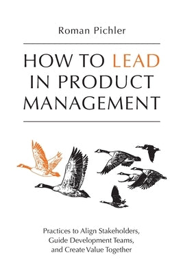 How to Lead in Product Management: Practices to Align Stakeholders, Guide Development Teams, and Create Value Together 978-1-9163030-0-3