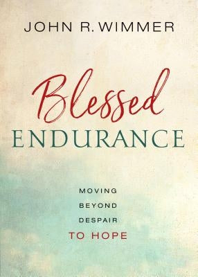 Blessed Endurance: Moving Beyond Despair to Hope by Wimmer, John R.
