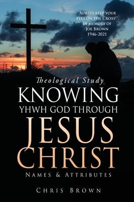 Theological Study KNOWING YHWH GOD THROUGH JESUS CHRIST: Names & Attributes Paperback Xulon Press
