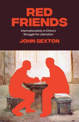 Red Friends: Internationalists in China's Struggle for Liberation by Sexton, John