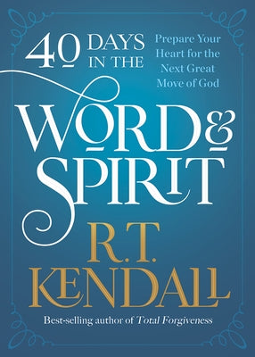 40 Days in the Word and Spirit: Prepare Your Heart for the Next Great Move of God by Kendall, R. T.