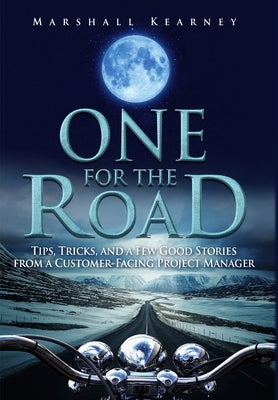 One for the Road: Tips, Tricks, and a Few Good Stories from a Customer-Facing Project Manager by Kearney, Marshall