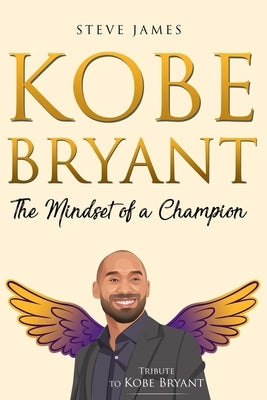 Kobe Bryant: The Mindset of a Champion (Tribute to Kobe Bryant) by James, Steve