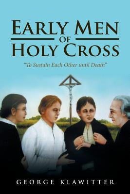 Early Men of Holy Cross: To Sustain Each Other Until Death by Klawitter, George