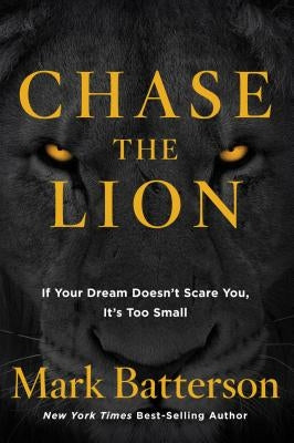 Chase the Lion: If Your Dream Doesn't Scare You, It's Too Small by Batterson, Mark