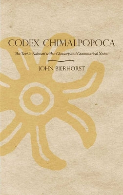 Codex Chimalpopoca: The Text in Nahuatl with a Glossary and Grammatical Notes Paperback University of Arizona Press