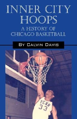 Inner City Hoops: A History of Chicago Basketball by Davis, Calvin