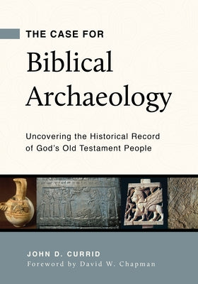 The Case for Biblical Archaeology: Uncovering the Historical Record of God's Old Testament People Paperback P & R Publishing