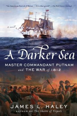 A Darker Sea: Master Commandant Putnam and the War of 1812 by Haley, James L.