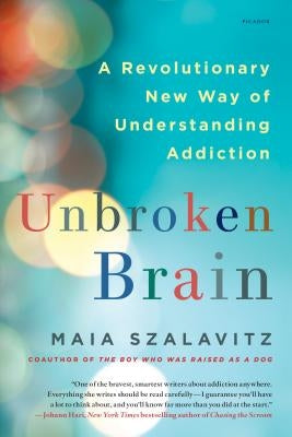 Unbroken Brain: A Revolutionary New Way of Understanding Addiction by Szalavitz, Maia