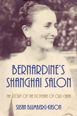 Bernardine's Shanghai Salon: The Story of the Doyenne of Old China by Blumberg-Kason, Susan