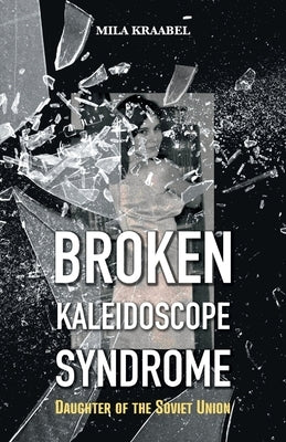 Broken Kaleidoscope Syndrome: Daughter of the Soviet Union by Kraabel, Mila