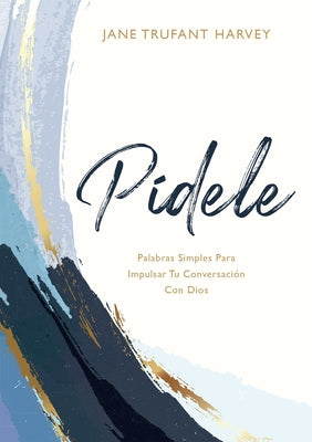 Pídele: Palabras Simples Para Impulsar Tu Conversación Con Dios (Ask Him Spanish Edition) by Harvery, Jane Trufant