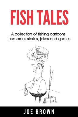 Fish Tales: A Collection of Fishing Cartoons, Humorous Stories, Jokes and Quotes by Brown, Joe