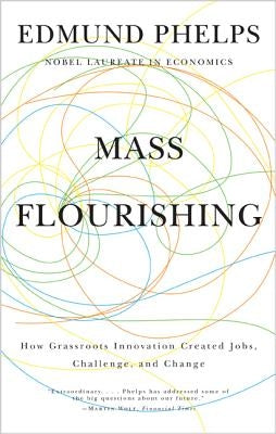 Mass Flourishing: How Grassroots Innovation Created Jobs, Challenge, and Change by Phelps, Edmund S.