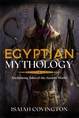 Egyptian Mythology: Enchanting Tales of the Ancient World by Covington, Isaiah