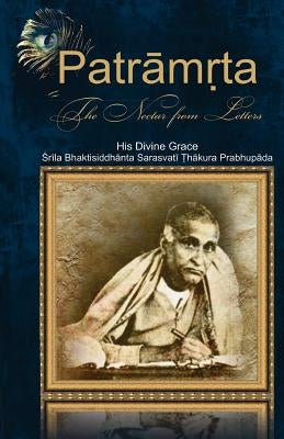 Patramrta: Nectar from the Letters: Letters of Srila Bhaktisiddhanta Prabhupada to Disciples Paperback Createspace Independent Publishing Platform