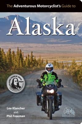 Adventurous Motorcyclist's Guide to Alaska: Routes, Strategies, Road Food, Dive Bars, Off-Beat Destinations, and More by Klancher, Lee
