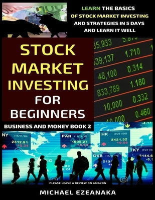 Stock Market Investing For Beginners: Learn The Basics Of Stock Market Investing And Strategies In 5 Days And Learn It Well by Ezeanaka, Michael