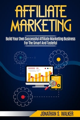 Affiliate Marketing: Build Your Own Successful Affiliate Marketing Business from Zero to 6 Figures by Walker, Jonathan S.