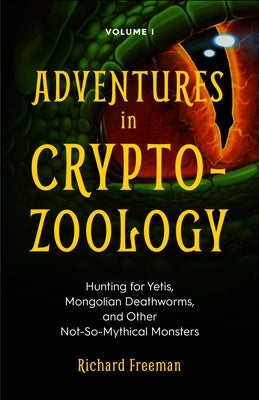 Adventures in Cryptozoology: Hunting for Yetis, Mongolian Deathworms and Other Not-So-Mythical Monsters (Almanac of Mythological Creatures, Cryptoz by Freeman, Richard