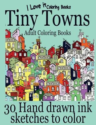 Adult Coloring Books: Tiny Towns - 30 Hand drawn ink sketches to color by Books, I. Love It Coloring