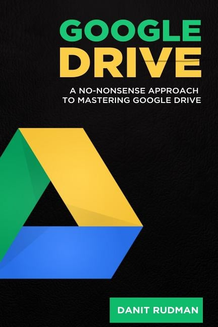 Google Drive: A No Nonsense Approach to Mastering Google Drive by Rudman, Danit