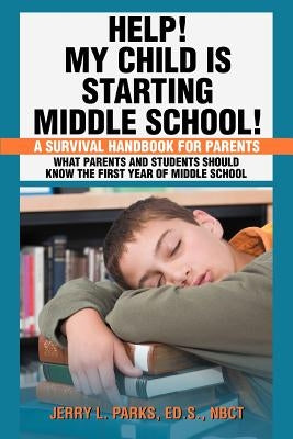 Help! My Child Is Starting Middle School!: A Survival Handbook for Parents by Parks, Jerry L.