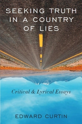 Seeking Truth in a Country of Lies: Critical & Lyrical Essays by Curtin, Edward