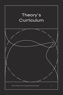 Theory's Curriculum: The Architecture Exchange Workshop Series, No. 3 Paperback Architecture Exchange Press