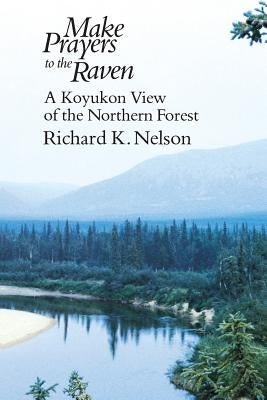 Make Prayers to the Raven: A Koyukon View of the Northern Forest Paperback University of Chicago Press