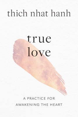 True Love: A Practice for Awakening the Heart by Hanh, Thich Nhat