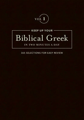 Keep Up Your Biblical Greek in Two Minutes a Day, Volume 1: 365 Selections for Easy Review by Kline, Jonathan G.