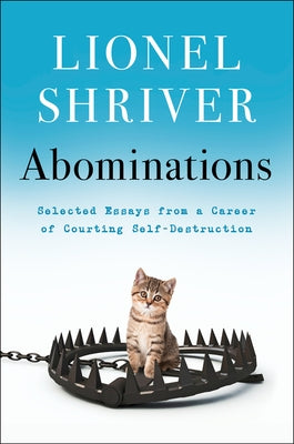 Abominations: Selected Essays from a Career of Courting Self-Destruction by Shriver, Lionel