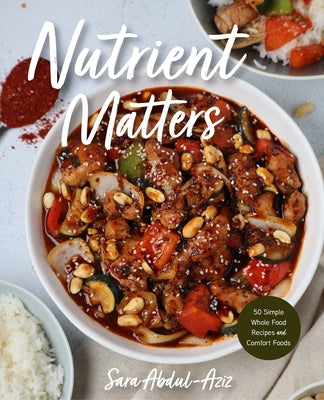 Nutrient Matters: 50 Simple Whole Food Recipes and Comfort Foods (Simple Easy Recipes, Recipes for Nutrition, Healthy Meal Prep) by Abdul-Aziz, Sara