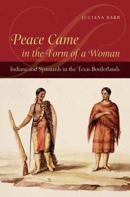 Peace Came in the Form of a Woman: Indians and Spaniards in the Texas Borderlands Paperback University of North Carolina Press