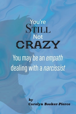 You're Still Not Crazy: You May Be An Empath Dealing With A Narcissist by Booker-Pierce, Carolyn