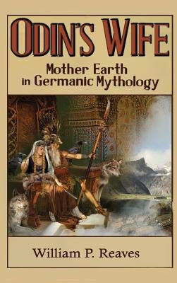 Odin's Wife: Mother Earth in Germanic Mythology by Reaves, William P.