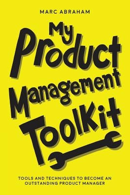 My Product Management Toolkit: Tools and Techniques to Become an Outstanding Product Manager Createspace Independent Publishing Platform