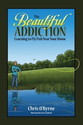 The Beautiful Addiction: Learning to Fly Fish Near Your Home Paperback Peppertree Press