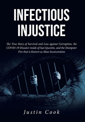 Infectious Injustice: The True Story of Survival and Loss against Corruption, the COVID-19 Disaster inside of San Quentin, and the Dumpster by Cook, Justin