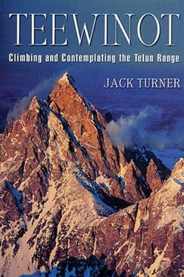 Teewinot: Climbing and Contemplating the Teton Range by Turner, Jack