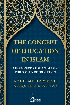The concept of Education in Islam: A Framework for an Islamic Philosophy of Education by Al-Attas, Syed Muhammad Naquib