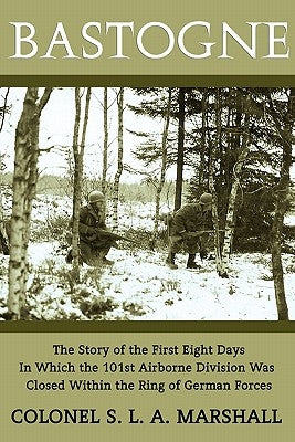 Bastogne: The Story of the First Eight Days (WWII Era Reprint) by Marshall, S. L. a.