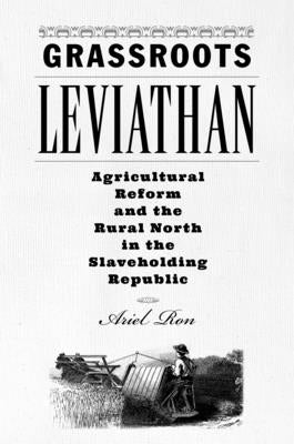 Grassroots Leviathan: Agricultural Reform and the Rural North in the Slaveholding Republic Paperback Johns Hopkins University Press
