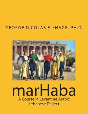 marHaba: A Course in Levantine Arabic - Lebanese Dialect by El-Hage Ph. D., George Nicolas