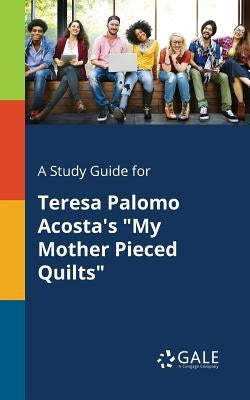 A Study Guide for Teresa Palomo Acosta's "My Mother Pieced Quilts" by Gale, Cengage Learning